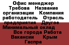 Офис-менеджер Требова › Название организации ­ Компания-работодатель › Отрасль предприятия ­ Другое › Минимальный оклад ­ 18 000 - Все города Работа » Вакансии   . Крым,Гаспра